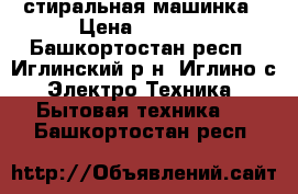 стиральная машинка › Цена ­ 7 000 - Башкортостан респ., Иглинский р-н, Иглино с. Электро-Техника » Бытовая техника   . Башкортостан респ.